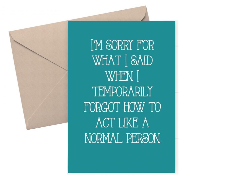 Sorry card. Sorry for what I said when I forgot how to act like a normal person. 