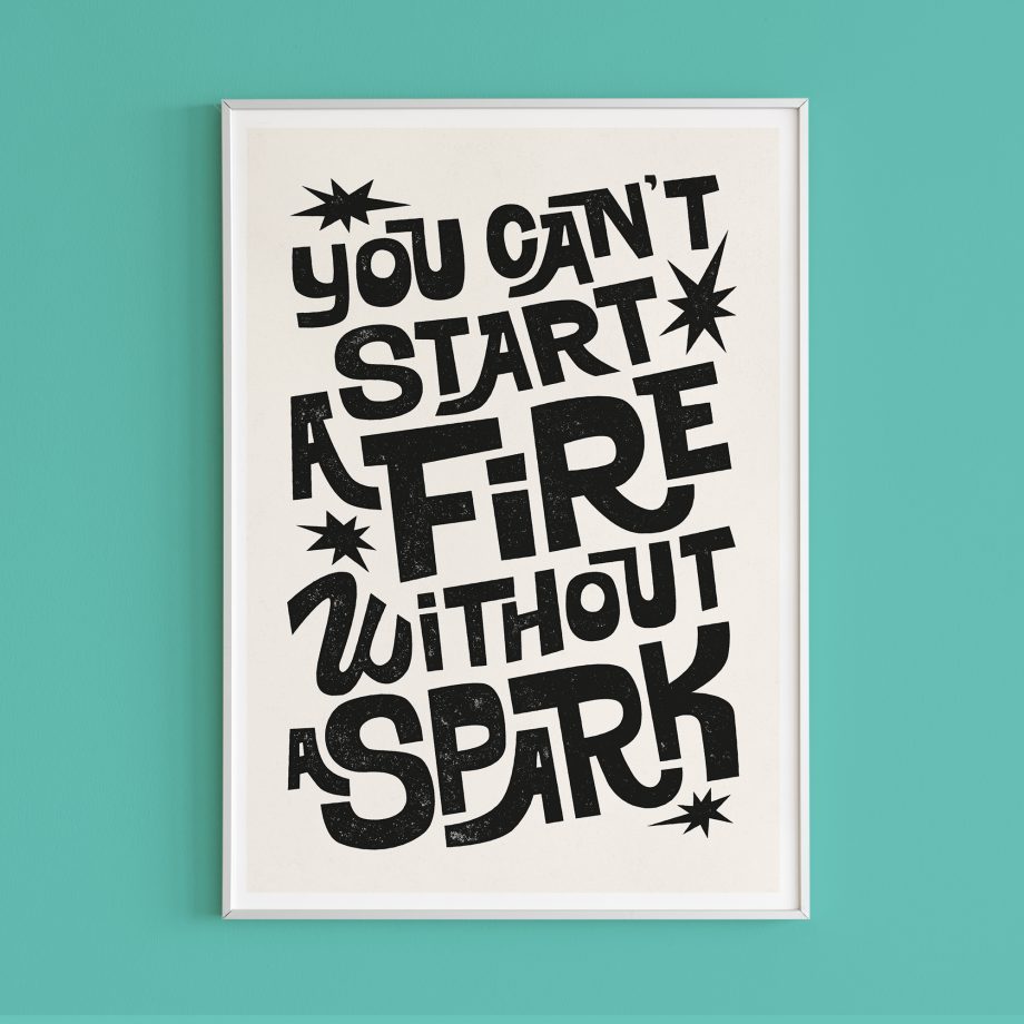 you can't start a fire without a spark - black and white print